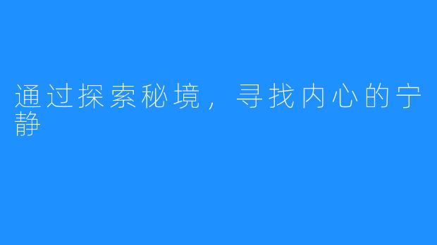 通过探索秘境，寻找内心的宁静