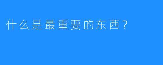 什么是最重要的东西？