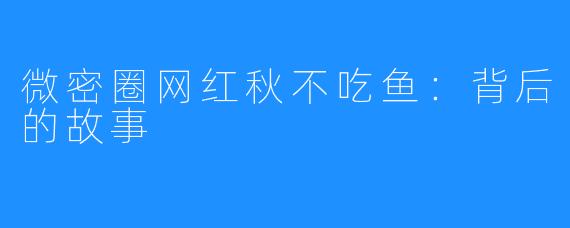 微密圈网红秋不吃鱼：背后的故事