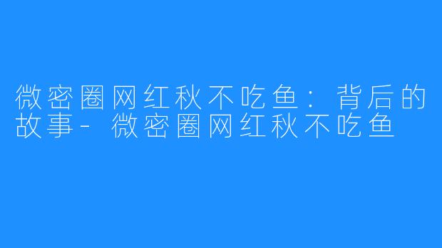 微密圈网红秋不吃鱼：背后的故事-微密圈网红秋不吃鱼