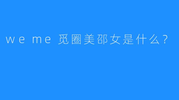 weme觅圈美邵女是什么？