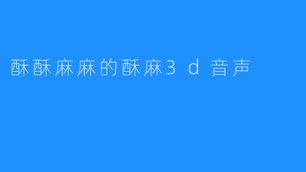 酥酥麻麻的酥麻3d音声