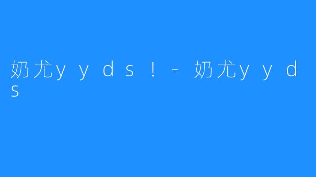 奶尤yyds！-奶尤yyds