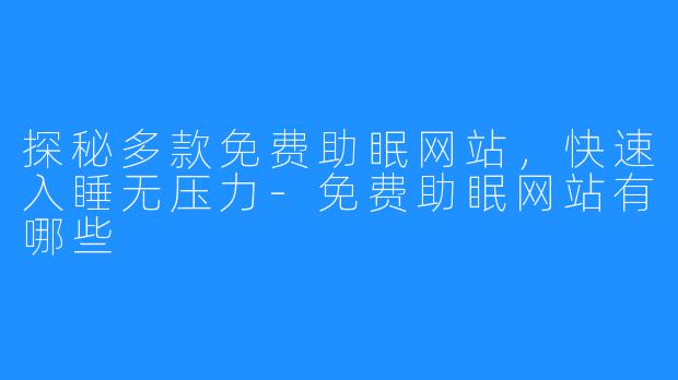 探秘多款免费助眠网站，快速入睡无压力-免费助眠网站有哪些