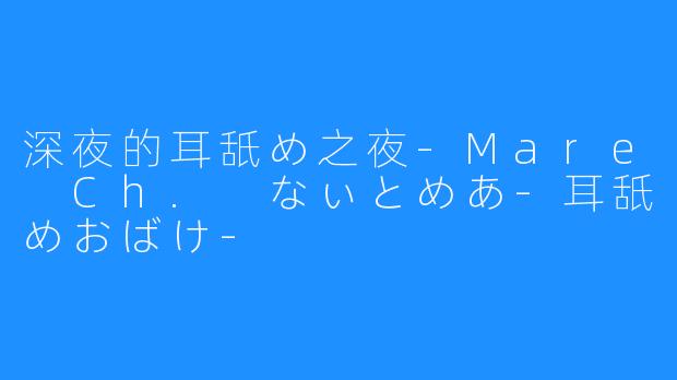 深夜的耳舐め之夜-Mare Ch. なぃとめあ-耳舐めおばけ-