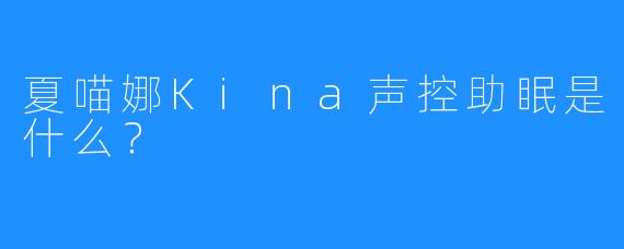 夏喵娜Kina声控助眠是什么？