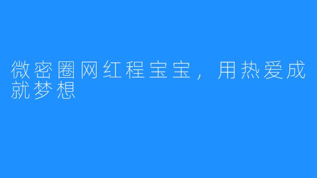 微密圈网红程宝宝，用热爱成就梦想