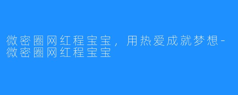 微密圈网红程宝宝，用热爱成就梦想-微密圈网红程宝宝