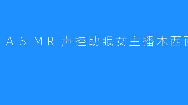 ASMR声控助眠女主播木西西小恶魔
