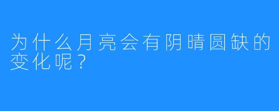 为什么月亮会有阴晴圆缺的变化呢？