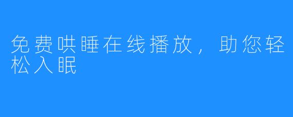 免费哄睡在线播放，助您轻松入眠