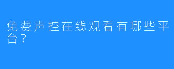 免费声控在线观看有哪些平台？