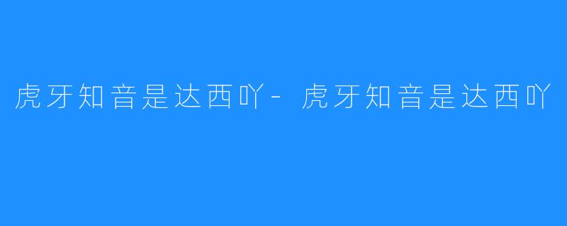 虎牙知音是达西吖-虎牙知音是达西吖