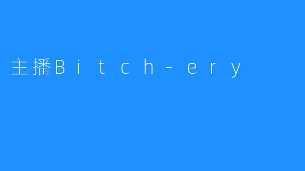 揭秘主播Bitch-ery的背后真相