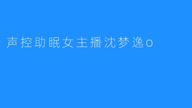 声控助眠女主播沈梦逸o