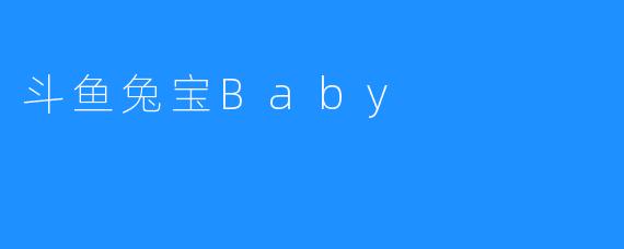 斗鱼兔宝Baby：可爱的宠物魅力无限