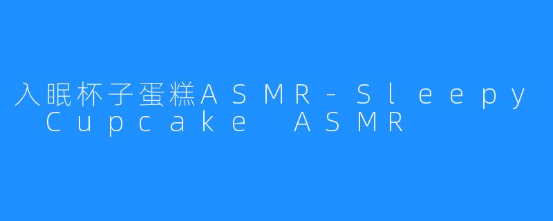 入眠杯子蛋糕ASMR-Sleepy Cupcake ASMR