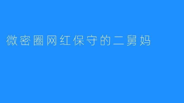 微密圈网红保守的二舅妈