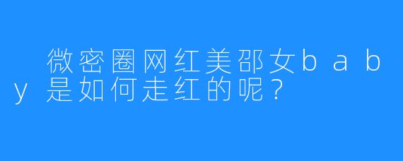微密圈网红美邵女baby是如何走红的呢？