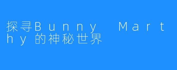 探寻Bunny Marthy的神秘世界