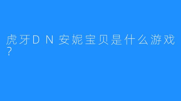 虎牙DN安妮宝贝是什么游戏？