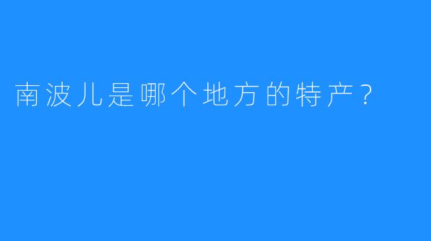 南波儿是哪个地方的特产？