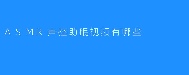 探秘ASMR声控助眠视频