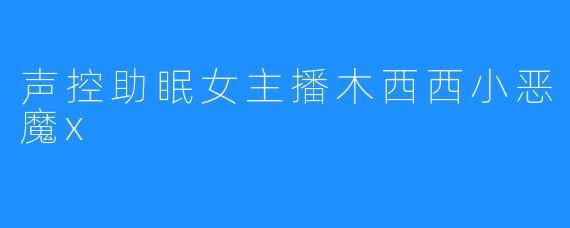 声控助眠女主播木西西小恶魔x
