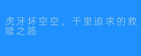 虎牙坏空空，千里追求的救赎之路