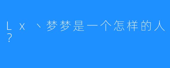 Lx丶梦梦是一个怎样的人？