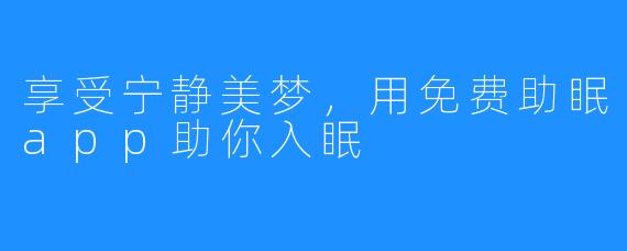 享受宁静美梦，用免费助眠app助你入眠