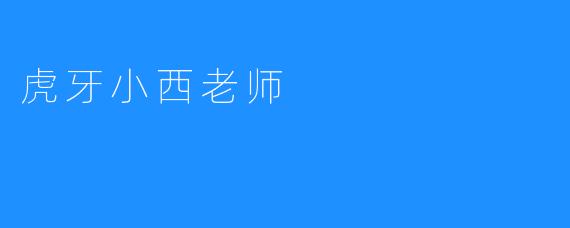 虎牙小西老师：热情洋溢的直播教育导师