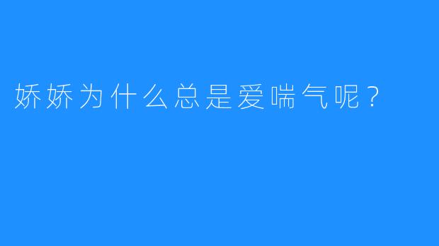 娇娇为什么总是爱喘气呢？