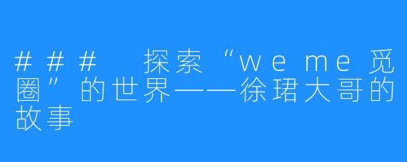 ### 探索“weme觅圈”的世界——徐珺大哥的故事
