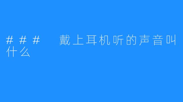 ### 戴上耳机听的声音叫什么