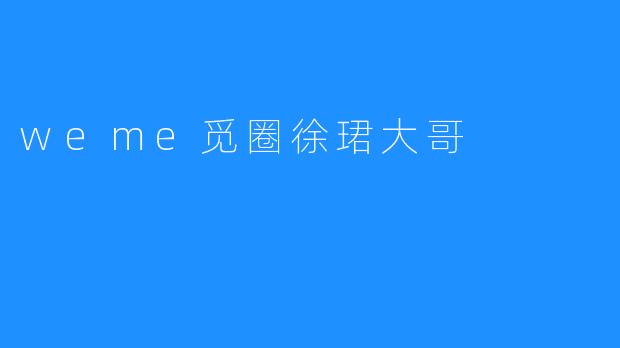 ### 探索“weme觅圈”的世界——徐珺大哥的故事