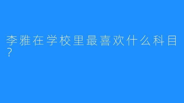 李雅在学校里最喜欢什么科目？