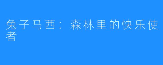 兔子马西：森林里的快乐使者
