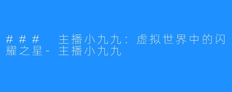### 主播小九九：虚拟世界中的闪耀之星-主播小九九