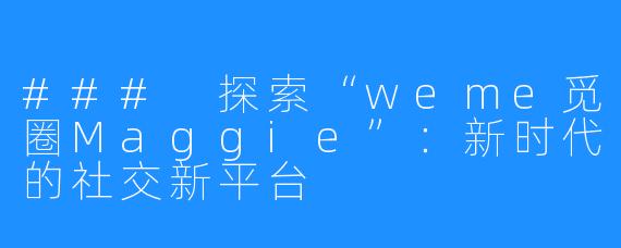 ### 探索“weme觅圈Maggie”：新时代的社交新平台