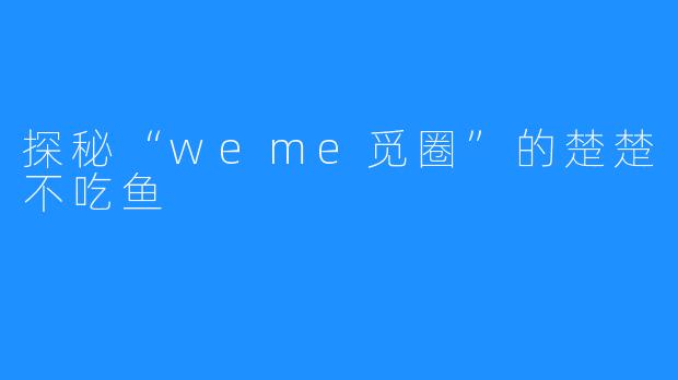 探秘“weme觅圈”的楚楚不吃鱼
