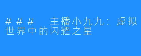 ### 主播小九九：虚拟世界中的闪耀之星