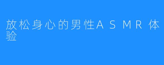 放松身心的男性ASMR体验