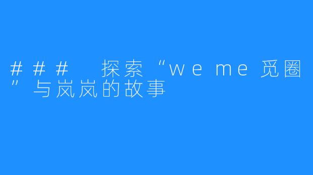 ### 探索“weme觅圈”与岚岚的故事