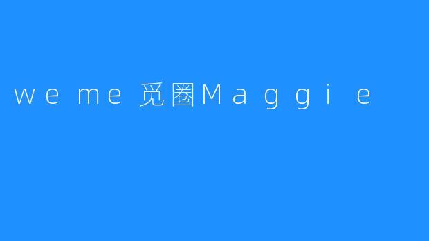 ### 探索“weme觅圈Maggie”：新时代的社交新平台