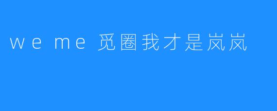 ### 探索“weme觅圈”与岚岚的故事