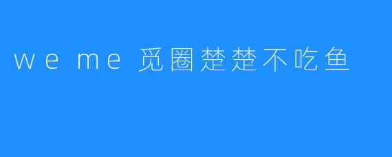 探秘“weme觅圈”的楚楚不吃鱼