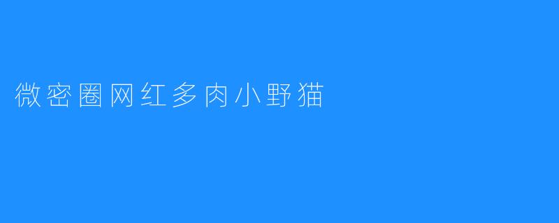 ### 探秘微密圈网红“多肉小野猫”的植物世界