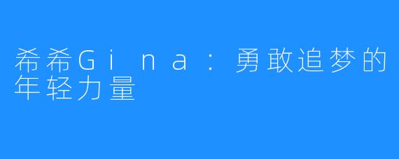 希希Gina：勇敢追梦的年轻力量
