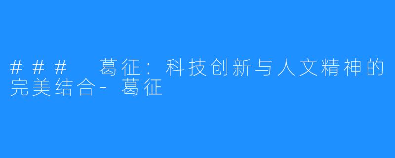 ### 葛征：科技创新与人文精神的完美结合-葛征